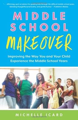 Middle School Makeover: Improving the Way You and Your Child Experience the Middle School Years