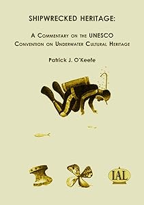 Shipwrecked Heritage: A Commentary on the UNESCO Convention on Underwater Cultural Heritage by Patrick J O'Keefe