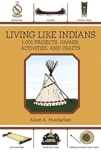Living Like Indians: 1,001 Projects, Games, Activities, and Crafts by Allan A. Macfarlan