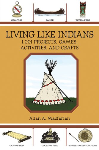 Living Like Indians: 1,001 Projects, Games, Activities, and Crafts by Allan A. Macfarlan