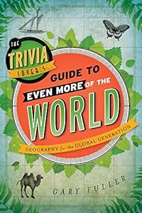 The Trivia Lover's Guide to Even More of the World: Geography for the Global Generation by Gary Fuller