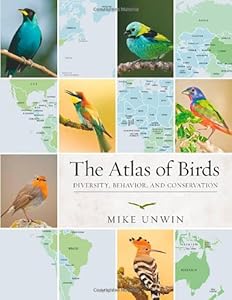 The Atlas of Birds: Diversity, Behavior, and Conservation by Mike Unwin