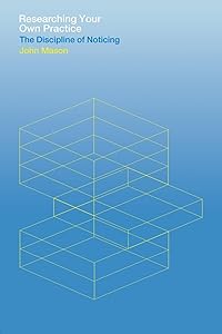 Researching Your Own Practice: The Discipline of Noticing