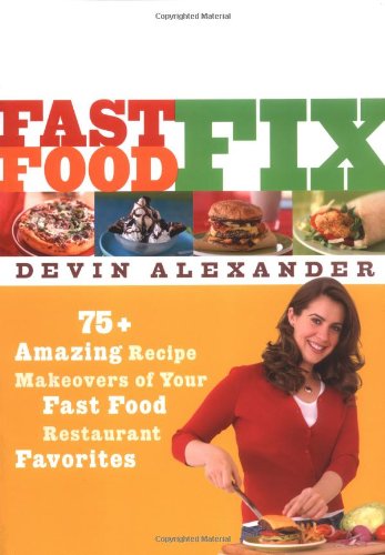 Fast Food Fix: 75+ Amazing Recipe Makeovers of Your Fast Food Restaurant Favorites by Devin Alexander