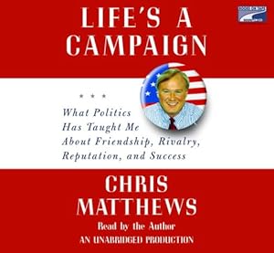 Life's a Campaign: What Politics Has Taught Me About Friendship, Rivalry, Reputation, and Success