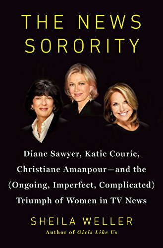 The News Sorority: Diane Sawyer, Katie Couric, Christiane Amanpour-and the by Sheila Weller