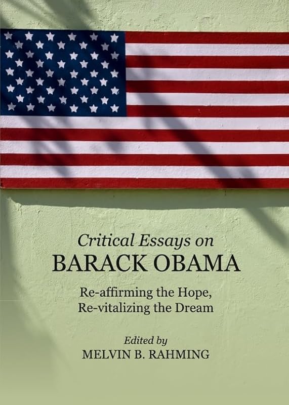 Critical Essays on Barack Obama: Re-affirming the Hope, Re-vitalizing the Dream by Melvin B. Rahming