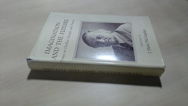 IMAGINATION AND THE FUTURE - ESSAYS ON CHRISTIAN THOUGHT AND PRACTICE presented to J Davis McCaughey by J McCaughey