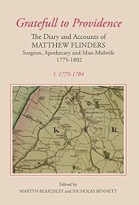 `Gratefull to Providence': The Diary and Accounts of Matthew Flinders, Surgeon, Apothecary and Man-Midwife, 1775-1802: Volume I: 1775-1784 (Publications of the Lincoln Record Society, 95) by Martyn Beardsley