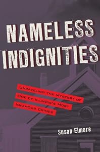 Nameless Indignities: Unraveling the Mystery of One of Illinois&rsquo;s Most Infamous Crimes