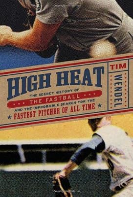 High Heat: The Secret History of the Fastball and the Improbable Search for the Fastest Pitcher of All Time
