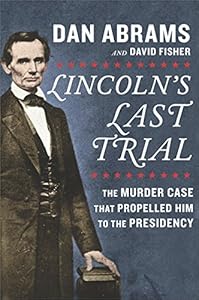 Lincoln's Last Trial: The Murder Case that Propelled Him to the Presidency