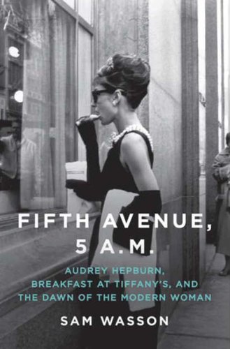 Fifth Avenue, 5 A.M.: Audrey Hepburn, Breakfast at Tiffany's, and The Dawn of the Modern Woman by Sam Wasson