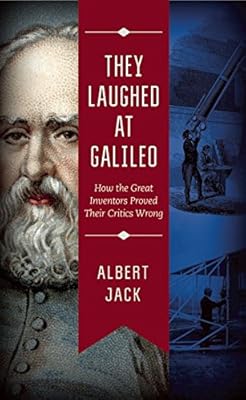 They Laughed at Galileo: How the Great Inventors Proved Their Critics Wrong