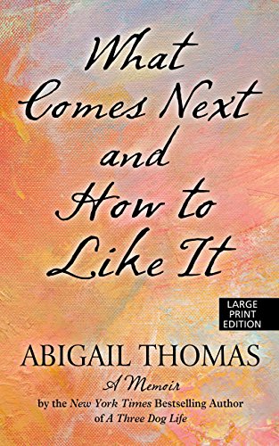 What Comes Next And How To Like It by Abigail Thomas