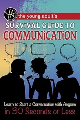 The Young Adult's Survival Guide to Communication: Learn to Start a Conversation with Anyone in 30 Seconds or Less