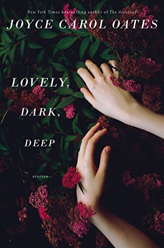Lovely, Dark, Deep by Joyce Carol Oates
