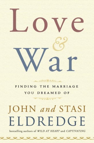 Love and War: Finding the Marriage You've Dreamed Of by John Eldredge