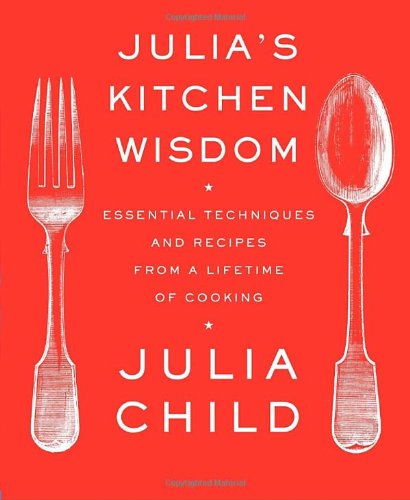 Julia's Kitchen Wisdom: Essential Techniques and Recipes from a Lifetime of Cooking by Julia Child