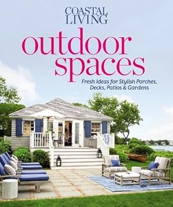 Coastal Living Outdoor Spaces: Fresh Ideas for Stylish Porches, Decks, Patios & Gardens by Editors of Coastal Living Magazine