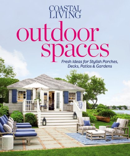 Coastal Living Outdoor Spaces: Fresh Ideas for Stylish Porches, Decks, Patios & Gardens by Editors of Coastal Living Magazine