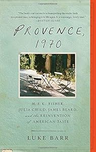 Provence, 1970: M.F.K. Fisher, Julia Child, James Beard, and the Reinvention of American Taste by Luke Barr