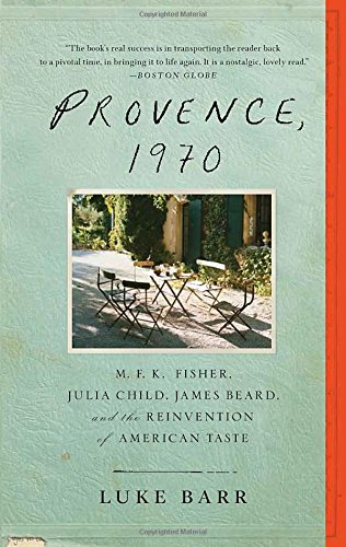 Provence, 1970: M.F.K. Fisher, Julia Child, James Beard, and the Reinvention of American Taste by Luke Barr