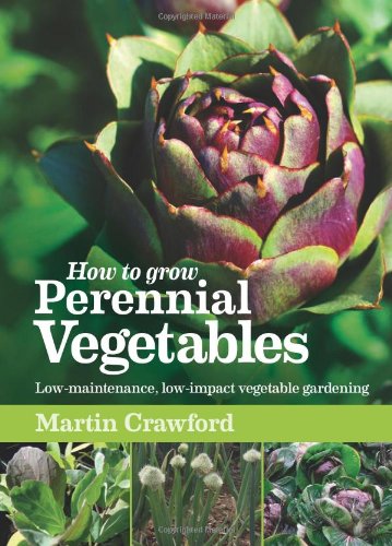 How to Grow Perennial Vegetables: Low-maintenance, Low-impact Vegetable Gardening by Martin Crawford