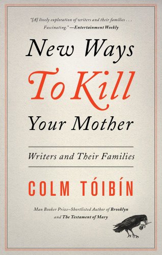 New Ways to Kill Your Mother: Writers and Their Families by Colm Toibin