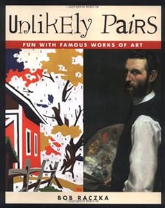 Unlikely Pairs: Fun With Famous Works of Art (Bob Raczka's Art Adventures)