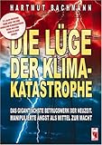 Die Lüge der Klimakatastrophe. Das gigantischste Betrugswerk der Neuzeit. Manipulierte Angst als Mittel zur Macht - Hartmut Bachmann