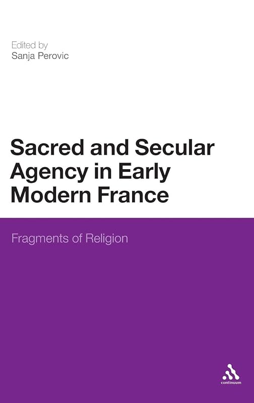 Sacred and Secular Agency in Early Modern France: Fragments of Religion by Sanja Perovic