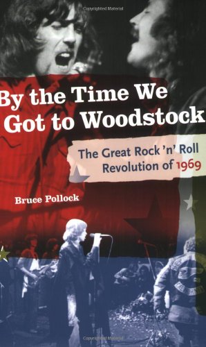 By the Time We Got to Woodstock: The Great Rock 'n' Roll Revolution of 1969 by Bruce Pollock
