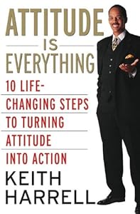 Attitude is Everything: 10 Life-Changing Steps to Turning Attitude into Action by Keith Harrell
