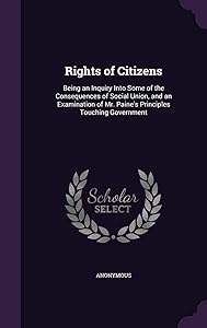 Rights of Citizens: Being an Inquiry Into Some of the Consequences of Social Union, and an Examination of Mr. Paine's Principles Touching Government