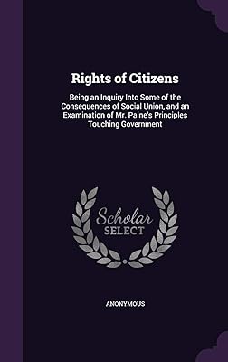 Rights of Citizens: Being an Inquiry Into Some of the Consequences of Social Union, and an Examination of Mr. Paine's Principles Touching Government