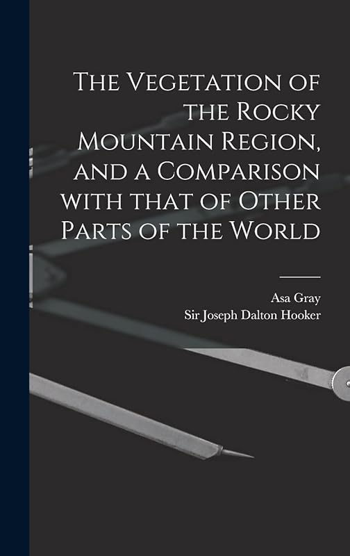 The Vegetation of the Rocky Mountain Region, and a Comparison With That of Other Parts of the World by Asa 1810-1888 Gray