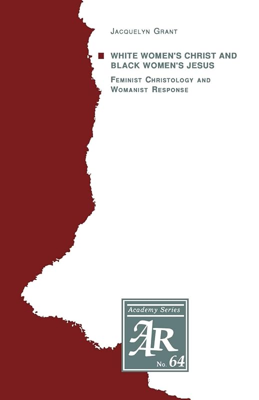 White Women's Christ and Black Women's Jesus: Feminist Christology and Womanist Response (AAR Academy Series, 64) by Jacquelyn Grant