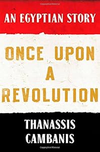 Once Upon A Revolution: An Egyptian Story by Thanassis Cambanis