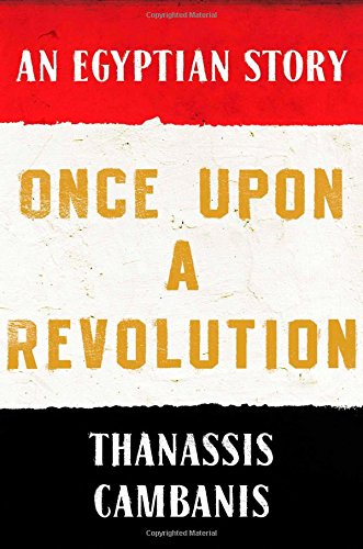 Once Upon A Revolution: An Egyptian Story by Thanassis Cambanis