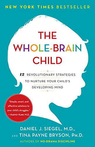 The Whole-Brain Child: 12 Revolutionary Strategies to Nurture Your Child's Developing Mind by Daniel J. Siegel M.D., Tina Payne Bryson