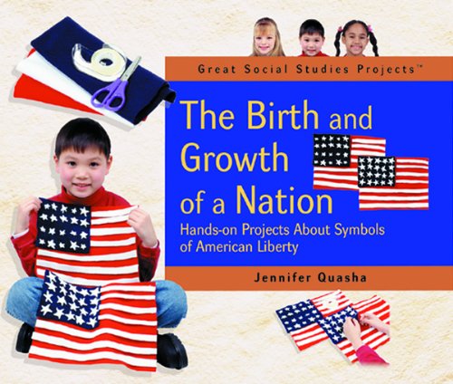 The Birth and Growth of a Nation: Hands-On Projects About Symbols of American Liberty (Great Social Studies Projects) by Jennifer Quasha