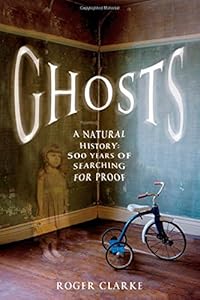 Ghosts: A Natural History: 500 Years of Searching for Proof by Roger Clarke