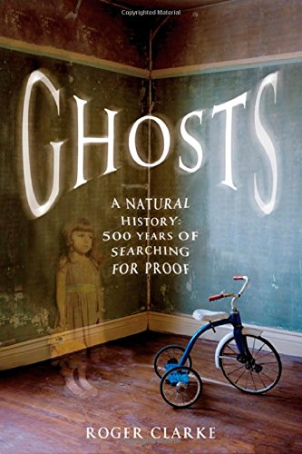 Ghosts: A Natural History: 500 Years of Searching for Proof by Roger Clarke