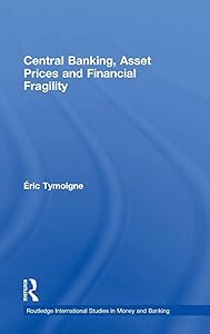 Central Banking, Asset Prices and Financial Fragility (Routledge International Studies in Money and Banking) by &Eacute;ric Tymoigne