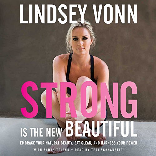 Strong is the New Beautiful: Embrace Your Natural Beauty, Eat Clean, and Harness Your Power by Lindsey Vonn