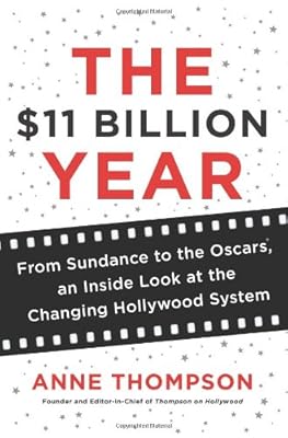 The $11 Billion Year: From Sundance to the Oscars, an Inside Look at the Changing Hollywood System
