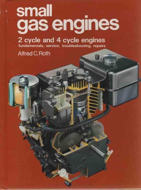 Small Gas Engines: 2 Cycle and 4 Cycle Engines, Fundamentals, Service, Troubleshooting, Repairs by Alfred C. Roth