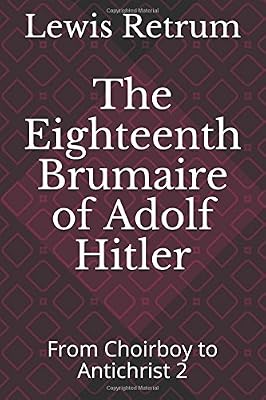 The Eighteenth Brumaire of Adolf Hitler: From Choirboy to Antichrist 2 (From Choirboy to Antichrist - The Life of Adolf Hitler)