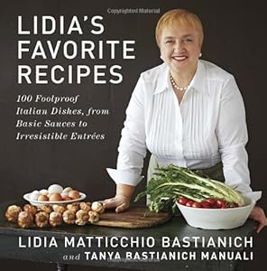 Lidia's Favorite Recipes: 100 Foolproof Italian Dishes, from Basic Sauces to Irresistible Entrees by Lidia Matticchio Bastianich  ,